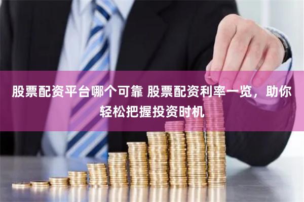 股票配资平台哪个可靠 股票配资利率一览，助你轻松把握投资时机