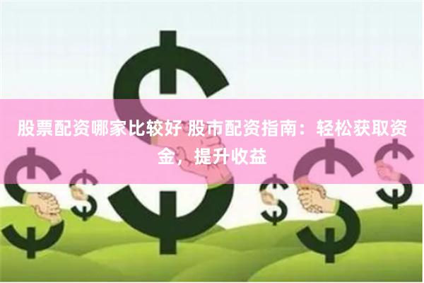 股票配资哪家比较好 股市配资指南：轻松获取资金，提升收益