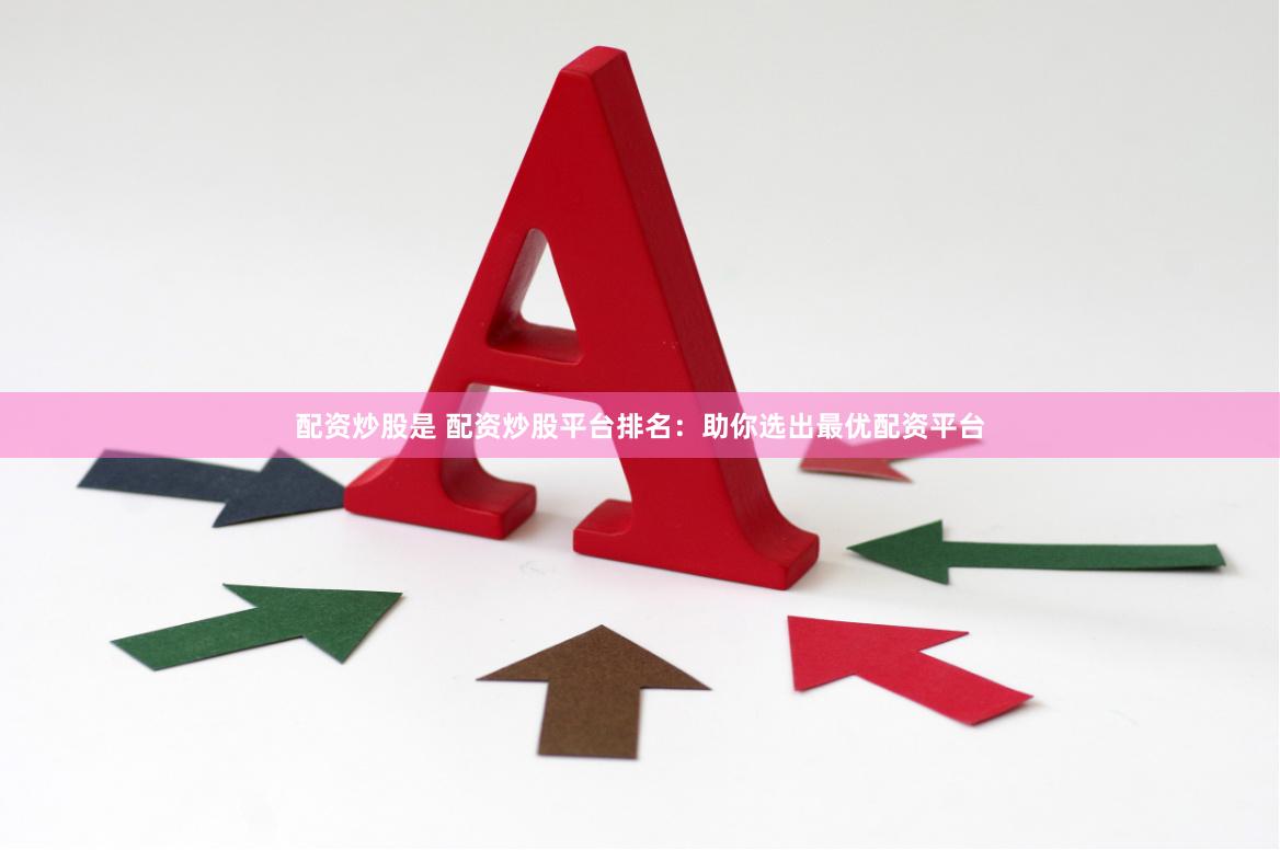 配资炒股是 配资炒股平台排名：助你选出最优配资平台