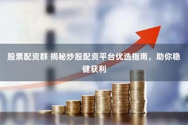 股票配资群 揭秘炒股配资平台优选指南，助你稳健获利