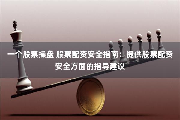 一个股票操盘 股票配资安全指南：提供股票配资安全方面的指导建议