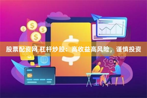 股票配资网 杠杆炒股：高收益高风险，谨慎投资