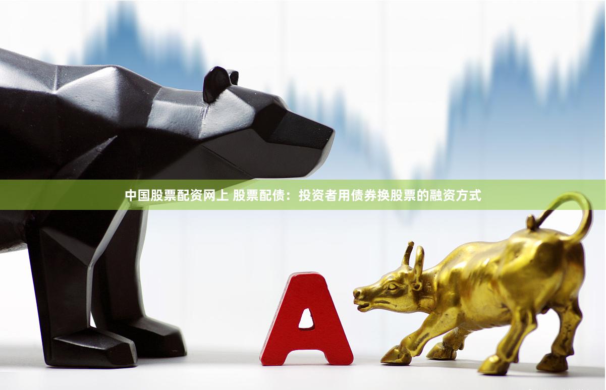 中国股票配资网上 股票配债：投资者用债券换股票的融资方式