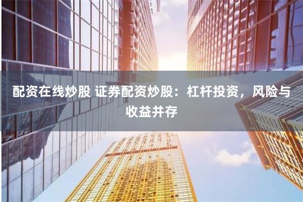 配资在线炒股 证券配资炒股：杠杆投资，风险与收益并存