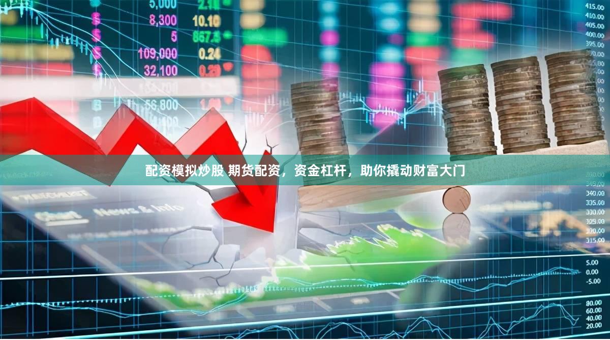 配资模拟炒股 期货配资，资金杠杆，助你撬动财富大门