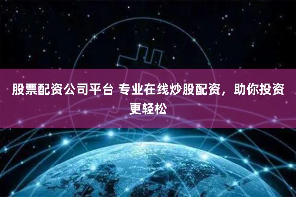 股票配资公司平台 专业在线炒股配资，助你投资更轻松