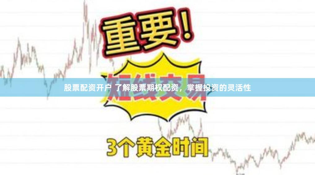 股票配资开户 了解股票期权配资，掌握投资的灵活性